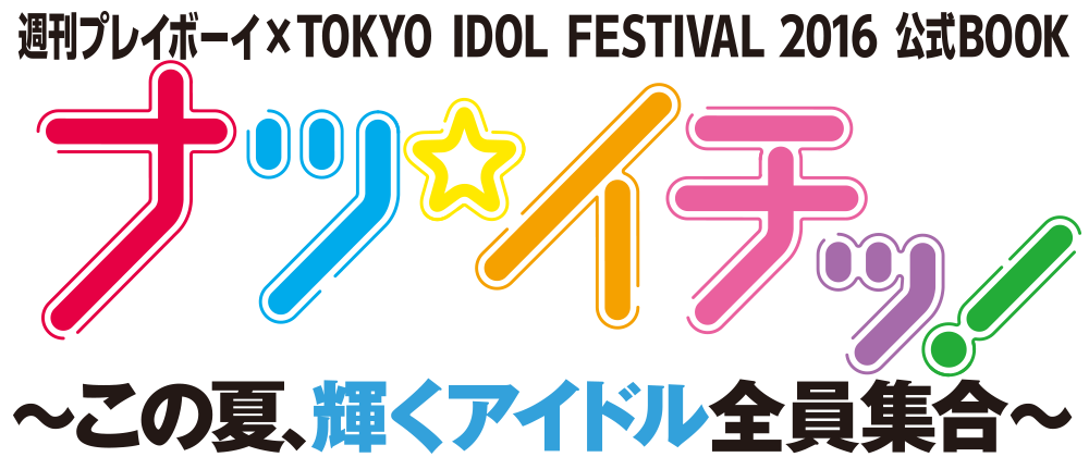 週刊プレイボーイ×TOKYO IDOL FESTIVAL2016　公式BOOK『ナツ☆イチッ！ 〜この夏、輝くアイドル全員集合〜』
